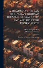 A Treatise On the Law of Riparian Rights As the Same Is Formulated and Applied in the Pacific States: Including the Doctrine of Appropriation 