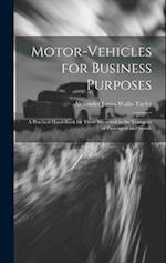 Motor-Vehicles for Business Purposes: A Practical Hand-Book for Those Interested in the Transport of Passengers and Goods 