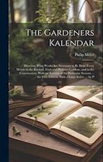 The Gardeners Kalendar: Directing What Works Are Necessary to Be Done Every Month in the Kitchen, Fruit and Pleasure-Gardens, and in the Conservatory: