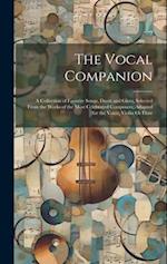 The Vocal Companion: A Collection of Favorite Songs, Duets and Glees, Selected From the Works of the Most Celebrated Composers, Adapted for the Voice,
