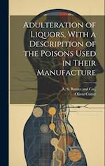 Adulteration of Liquors, With a Descripition of the Poisons Used in Their Manufacture 