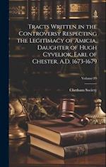 Tracts Written in the Controversy Respecting the Legitimacy of Amicia, Daughter of Hugh Cyveliok, Earl of Chester, A.D. 1673-1679; Volume 79 