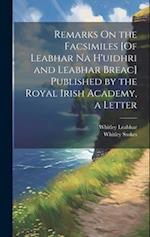 Remarks On the Facsimiles [Of Leabhar Na H'uidhri and Leabhar Breac] Published by the Royal Irish Academy, a Letter 