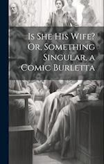 Is She His Wife? Or, Something Singular, a Comic Burletta 