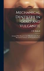 Mechanical Dentistry in Gold and Vulcanite: Arranged With Regard to the Difficulties of the Pupil, Mechanical Assistant, and Young Practitioner 
