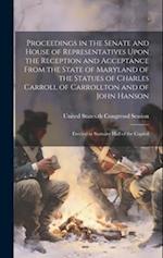 Proceedings in the Senate and House of Representatives Upon the Reception and Acceptance From the State of Maryland of the Statues of Charles Carroll 