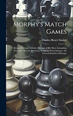 Morphy's Match Games: Being a Full and Accurate Account of His Most Astounding Successes Abroad, Defeating, in Almost Every Instance, the Chess Celebr