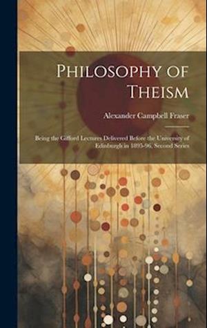 Philosophy of Theism: Being the Gifford Lectures Delivered Before the University of Edinburgh in 1895-96, Second Series