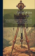 Geodæsia: Or, the Art of Surveying and Measuring of Land Made Easy. ... With New Tables for the Ease of the Surveyor in Reducing the Measures of Land.