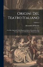 Origini Del Teatro Italiano: Con Due Appendici Sulla Rappresentazione Drammatica Del Contado Toscano E Sul Teatro Mantovano Nel; Volume 2 