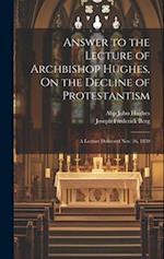 Answer to the Lecture of Archbishop Hughes, On the Decline of Protestantism: A Lecture Delivered Nov. 26, 1850 