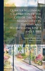 Quarter Millinnial Celebration of the City of Taunton, Massachusetts, Tuesday and Wednesdaym, June 4 and 5, 1889 