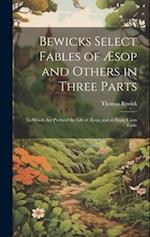 Bewicks Select Fables of Æsop and Others in Three Parts: To Which are Prefixed the Life of Æsop, and an Essay Upon Fable 