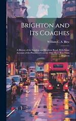 Brighton and its Coaches: A History of the London and Brighton Road, With Some Account of the Provincial Coaches That Have run From Brighton 