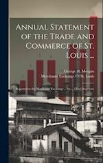 Annual Statement of the Trade and Commerce of St. Louis ...: Reported to the Merchants' Exchange ... by ... [The] Secretary 