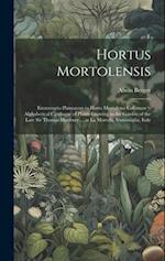 Hortus Mortolensis: Enumeratio Plantarum in Horto Mortolensi Cultarum = Alphabetical Catalogue of Plants Growing in the Garden of the Late Sir Thomas 