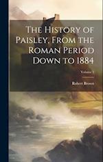 The History of Paisley, From the Roman Period Down to 1884; Volume 1 