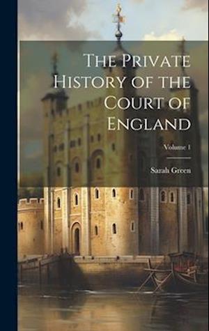 The Private History of the Court of England; Volume 1