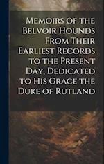 Memoirs of the Belvoir Hounds From Their Earliest Records to the Present day, Dedicated to His Grace the Duke of Rutland 