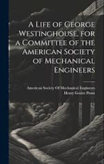 A Life of George Westinghouse, for a Committee of the American Society of Mechanical Engineers 