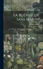 La botanique sans maitre; ou, Etude de 1000 fleurs ou plantes champêtres de la France