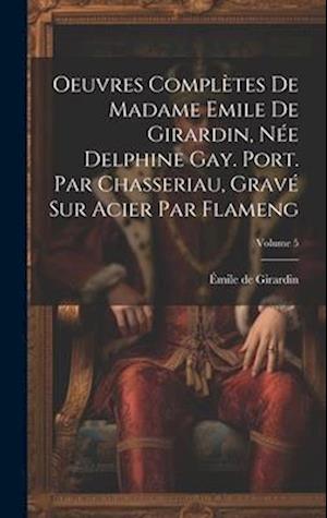 Oeuvres complètes de Madame Emile de Girardin, née Delphine Gay. Port. par Chasseriau, gravé sur acier par Flameng; Volume 5