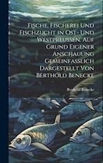 Fische, Fischerei und Fischzucht in Ost- und Westpreussen. Auf Grund eigener Anschauung gemeinfasslich dargestellt von Berthold Benecke