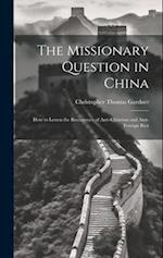 The Missionary Question in China: How to Lessen the Recurrence of Anti-Christian and Anti-Foreign Riot 