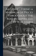 An Edict ... Fixing a Maximum of Prices Throughout the Roman Empire [Ed. by W.M. Leake] 