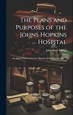 The Plans and Purposes of the Johns Hopkins Hospital: An Address Delivered at the Opening of the Hospital, May 7, 1889 