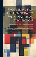 Proceedings of the Democratic Whig National Convention: Which Assembled at Harrisburg, Pennsylvania, On the Fourth of December, 1839, for the Purpose 