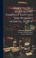 Reply to Dr. J. Marion Sims' Pamphlet Entitled "The Woman's Hospital in 1874" 