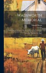 Wadsworth Memorial: Containing an Account of the Proceedings of the Celebration of the Sixtieth Anniversary of the First Settlement of the Township of