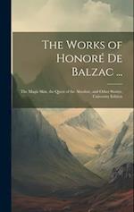 The Works of Honoré De Balzac ...: The Magic Skin, the Quest of the Absolute, and Other Stories. University Edition; University Edition 