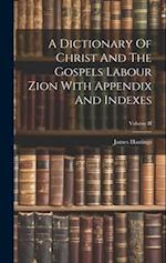 A Dictionary Of Christ And The Gospels Labour Zion With Appendix And Indexes; Volume II 