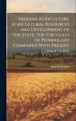 Indiana Agriculture. Agricultural Resources and Development of the State. The Struggles of Pioneer Life Compared With Present Conditions 