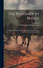 The Purchase by Blood: A Tribute to Brig.-Gen. Charles Russell Lowell, jr. Spoken in the West Church, Oct. 30, 1864 