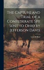 The Capture and Trial of a Confederate spy Sent to Ohio by Jefferson Davis 