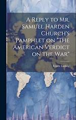 A Reply to Mr. Samuel Harden Church's Pamphlet on "The American Verdict on the war" 