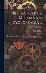 The Engineer's & Mechanic's Encyclopeadia ...: The Machinery & Processes Employed in Every Description of Manufacture of the British Empire; Volume 2 