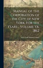 Manual of the Corporation of the City of New York, for the Years .. Volume yr. 1862 