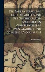 Die Bauernbefreiung Und Die Auflösung Des Gutsherrlich-Bäuerlichen Verhältnisses in Böhmen, Mähren Und Schlesien, Volumes 1-2