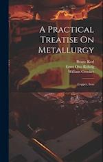 A Practical Treatise On Metallurgy: Copper, Iron 