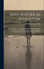 Soul and Sex in Education: Morals, Religion and Adolescence; Scientific Psychology for Parents and Teachers With a Chapter on Love, Marriage, Celibacy
