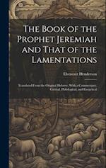The Book of the Prophet Jeremiah and That of the Lamentations: Translated From the Original Hebrew; With a Commentary, Critical, Philological, and Exe