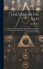The Star in the East: Shewing the Analogy Which Exists Between the Lectures of Freemasonry, the Mechanism of Initiation Into Its Mysteries, and the Ch