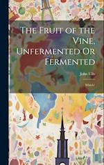The Fruit of the Vine, Unfermented Or Fermented: Which? 
