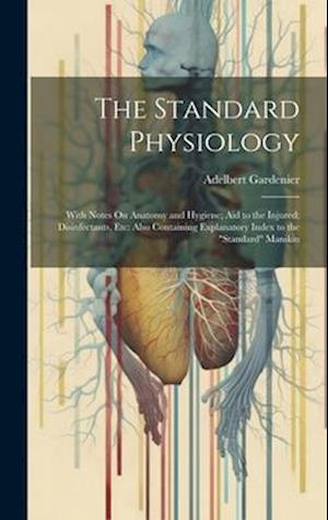 The Standard Physiology: With Notes On Anatomy and Hygiene; Aid to the Injured; Disinfectants, Etc: Also Containing Explanatory Index to the "Standard