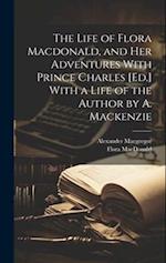The Life of Flora Macdonald, and Her Adventures With Prince Charles [Ed.] With a Life of the Author by A. Mackenzie 