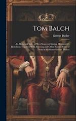 Tom Balch: An Historical Tale, of West Somerset During Monmouth's Rebellion; Together With Amusing and Other Poems, Some of Them in the Somersetshire 